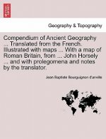 Compendium of Ancient Geography ... Translated from the French. Illustrated with Maps ... with a Map of Roman Britain, from ... John Horsely ... and w