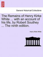 Remains of Henry Kirke White ... with an Account of His Life, by Robert Southey ... the Ninth Edition.
