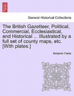 British Gazetteer, Political, Commercial, Ecclesiastical, and Historical ... Illustrated by a Full Set of County Maps, Etc. [With Plates.]