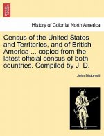Census of the United States and Territories, and of British America ... Copied from the Latest Official Census of Both Countries. Compiled by J. D.