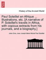 Paul Soleillet En Afrique ... Illustrations, Etc. [A Narrative of P. Soleillet's Travels in Africa, with Copious Extracts from His Journals, and a Bio