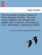 Complete Poetical Works of Percy Bysshe Shelley. the Text Newly Collated and Revised and Edited with a Memoir and Notes by G. E. Woodberry. Centenary