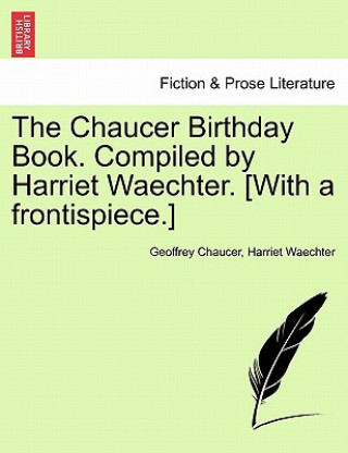 Chaucer Birthday Book. Compiled by Harriet Waechter. [With a Frontispiece.]