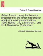 Select Poems, Being the Literature Prescribed for the Junior Matriculation and Junior Leaving Examinations, 1900. Edited ... by J. Marshall ... and O.