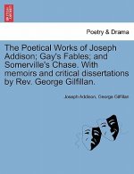 Poetical Works of Joseph Addison; Gay's Fables; And Somerville's Chase. with Memoirs and Critical Dissertations by REV. George Gilfillan.