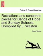 Recitations and Concerted Pieces for Bands of Hope and Sunday Schools. Compiled by J. Weston.
