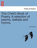 Child's Book of Poetry. a Selection of Poems, Ballads and Hymns.