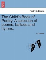 Child's Book of Poetry. a Selection of Poems, Ballads and Hymns.