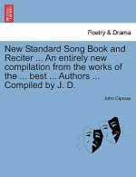 New Standard Song Book and Reciter ... an Entirely New Compilation from the Works of the ... Best ... Authors ... Compiled by J. D.