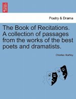 Book of Recitations. a Collection of Passages from the Works of the Best Poets and Dramatists.