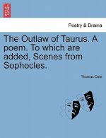 Outlaw of Taurus. a Poem. to Which Are Added, Scenes from Sophocles.