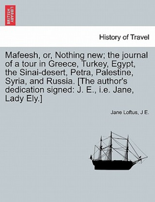 Mafeesh, Or, Nothing New; The Journal of a Tour in Greece, Turkey, Egypt, the Sinai-Desert, Petra, Palestine, Syria, and Russia. [The Author's Dedicat