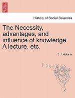 Necessity, Advantages, and Influence of Knowledge. a Lecture, Etc.