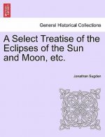 Select Treatise of the Eclipses of the Sun and Moon, Etc.