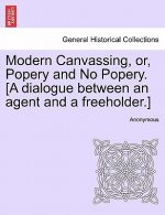 Modern Canvassing, Or, Popery and No Popery. [a Dialogue Between an Agent and a Freeholder.]