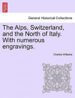 Alps, Switzerland, and the North of Italy. with Numerous Engravings.