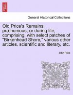 Old Price's Remains; Praehumous, or During Life; Comprising, with Select Patches of Birkenhead Shore, Various Other Articles, Scientific and Literary,
