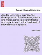 Aletter to H. Cline, on Imperfect Developments of the Faculties, Mental and Moral, as Well as Constitutional and Organic; And on the Treatment of Impe