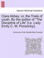 Clare Abbey; Or, the Trials of Youth. by the Author of the Discipline of Life [I.E. Lady Emily C. M. Ponsonby].
