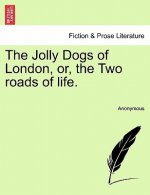 Jolly Dogs of London, Or, the Two Roads of Life.