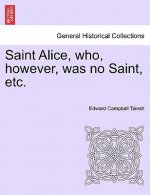 Saint Alice, Who, However, Was No Saint, Etc.