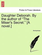 Daughter Deborah. by the Author of the Miser's Secret. [A Novel.]