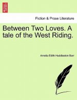 Between Two Loves. a Tale of the West Riding.