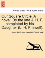 Our Square Circle. a Novel. by the Late J. H. F. ... Completed by His Daughter (L. H. Friswell).
