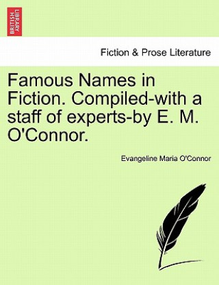 Famous Names in Fiction. Compiled-With a Staff of Experts-By E. M. O'Connor.