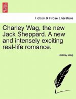 Charley Wag, the New Jack Sheppard. a New and Intensely Exciting Real-Life Romance.