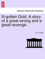Ill-Gotten Gold. a Story of a Great Wrong and a Great Revenge.