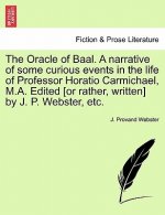 Oracle of Baal. a Narrative of Some Curious Events in the Life of Professor Horatio Carmichael, M.A. Edited [Or Rather, Written] by J. P. Webster, Etc