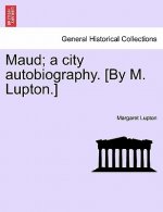 Maud; A City Autobiography. [By M. Lupton.]