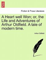 Heart Well Won; Or, the Life and Adventures of Arthur Oldfield. a Tale of Modern Time.