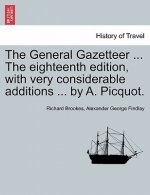 General Gazetteer ... the Eighteenth Edition, with Very Considerable Additions ... by A. Picquot.
