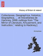 Collectanea. Geographica, Historica, Biographica, ... Et Miscellanea de Hackney. [With Cuttings from the Mirror of Literature, Amusement, and Instruct