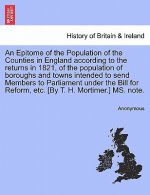 Epitome of the Population of the Counties in England According to the Returns in 1821, of the Population of Boroughs and Towns Intended to Send Member