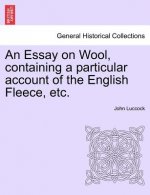 Essay on Wool, Containing a Particular Account of the English Fleece, Etc.