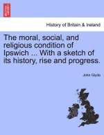 Moral, Social, and Religious Condition of Ipswich ... with a Sketch of Its History, Rise and Progress.