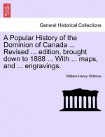Popular History of the Dominion of Canada ... Revised ... Edition, Brought Down to 1888 ... with ... Maps, and ... Engravings.