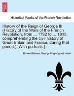 History of the Reign of George III. (History of the Wars of the French Revolution, from ... 1792 to ... 1815; Comprehending the Civil History of Great