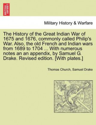 History of the Great Indian War of 1675 and 1676, Commonly Called Philip's War. Also, the Old French and Indian Wars from 1689 to 1704 ... with Numero