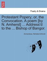 Protestant Popery; Or, the Convocation. a Poem [By N. Amherst] ... Address'd to the ... Bishop of Bangor.
