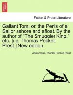Gallant Tom; Or, the Perils of a Sailor Ashore and Afloat. by the Author of the Smuggler King, Etc. [I.E. Thomas Peckett Prest.] New Edition.