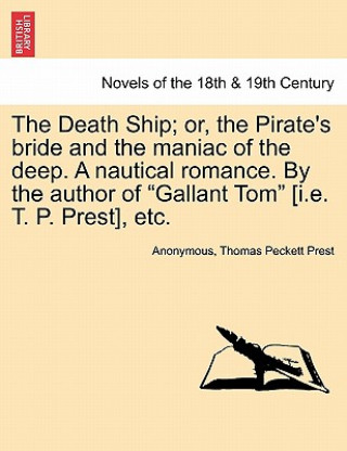 Death Ship; Or, the Pirate's Bride and the Maniac of the Deep. a Nautical Romance. by the Author of Gallant Tom [I.E. T. P. Prest], Etc.
