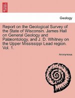 Report on the Geological Survey of the State of Wisconsin. James Hall on General Geology and Palaeontology, and J. D. Whitney on the Upper Mississippi