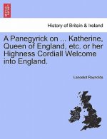 Panegyrick on ... Katherine, Queen of England, Etc. or Her Highness Cordiall Welcome Into England.
