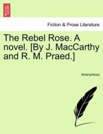 Rebel Rose. a Novel. [By J. MacCarthy and R. M. Praed.] Vol. III