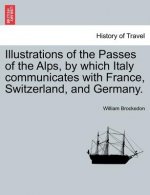 Illustrations of the Passes of the Alps, by Which Italy Communicates with France, Switzerland, and Germany. Vol. I