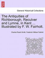 Antiquities of Richborough, Reculver and Lymne, in Kent ... Illustrated by F. W. Fairholt.